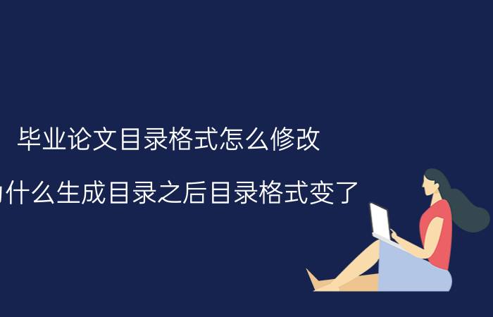 毕业论文目录格式怎么修改 为什么生成目录之后目录格式变了？